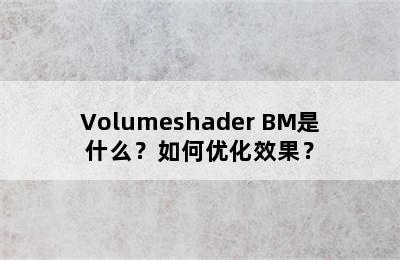 Volumeshader BM是什么？如何优化效果？